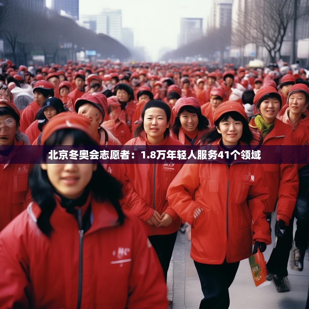 北京冬奥会志愿者:1.8万年轻人服务41个领域 北京冬奥会志愿者:1.8万年轻人服务41个领域
